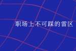 职场上不可踩的雷区