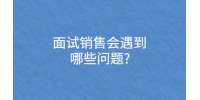 面试销售会遇到哪些问题?
