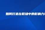 如何打造在职场中的影响力?