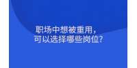职场中想被重用，可以选择哪些岗位?