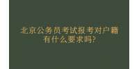 北京公务员考试报考对户籍有什么要求吗?
