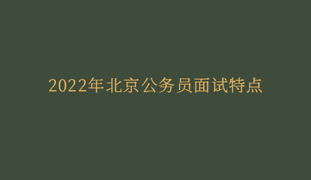 2022年北京公务员面试特点.jpg