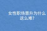女性职场晋升为什么这么难?