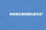 如何显得你的简历更突出?