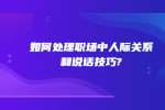 如何处理职场中人际关系和说话技巧?