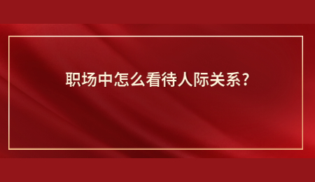 职场中怎么看待人际关系_.jpg