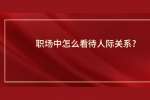 职场中怎么看待人际关系?