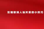 处理职场人际关系的小技巧