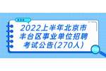 2022上半年北京市丰台区事业单位招聘考试公告(270人)