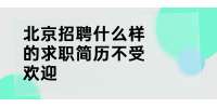 北京招聘什么样的求职简历不受欢迎