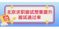 北京求职面试想要提升面试通过率需掌握哪些方法？