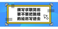 北京人才招聘：撰写求职简历要不要把跳槽经历写进去?